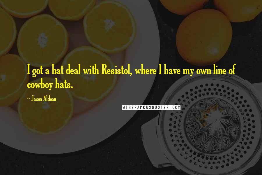 Jason Aldean Quotes: I got a hat deal with Resistol, where I have my own line of cowboy hats.