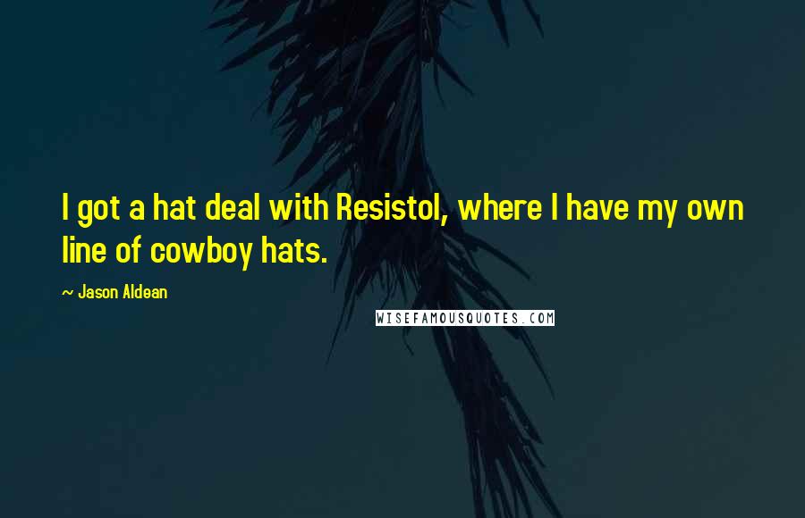 Jason Aldean Quotes: I got a hat deal with Resistol, where I have my own line of cowboy hats.