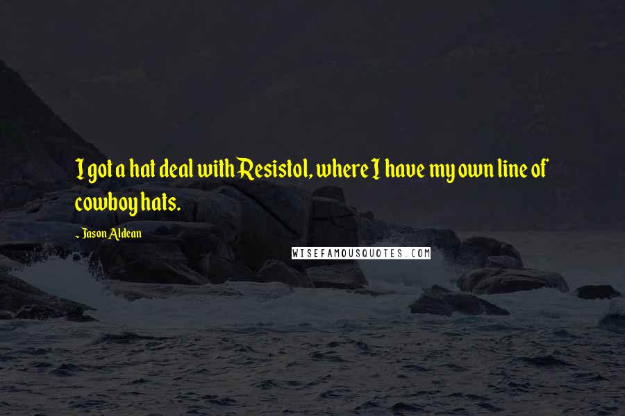 Jason Aldean Quotes: I got a hat deal with Resistol, where I have my own line of cowboy hats.