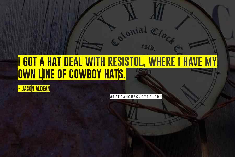 Jason Aldean Quotes: I got a hat deal with Resistol, where I have my own line of cowboy hats.