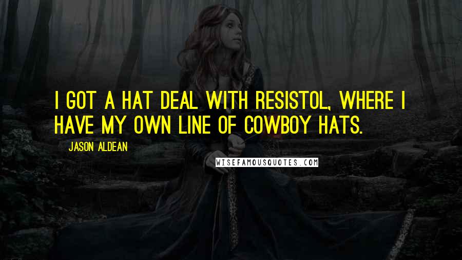 Jason Aldean Quotes: I got a hat deal with Resistol, where I have my own line of cowboy hats.