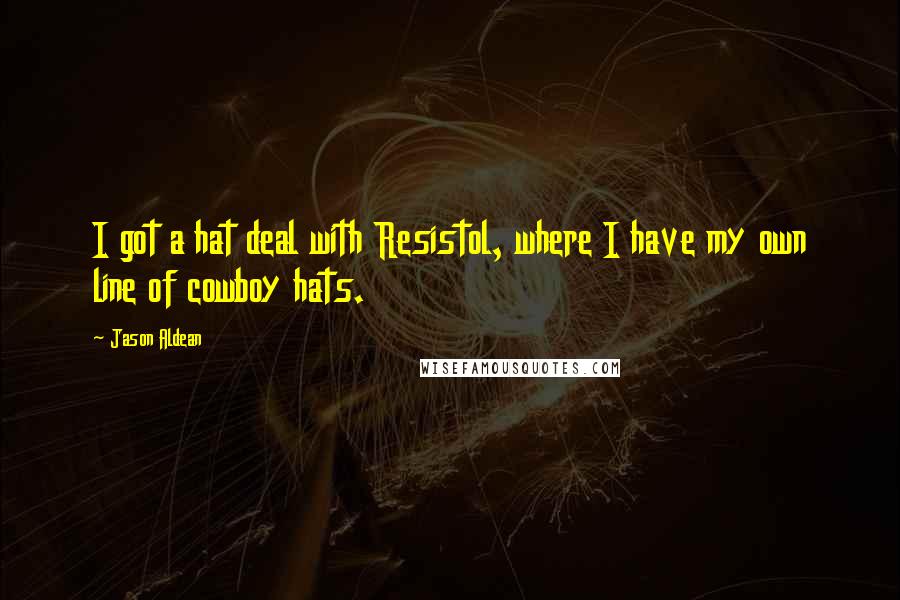 Jason Aldean Quotes: I got a hat deal with Resistol, where I have my own line of cowboy hats.