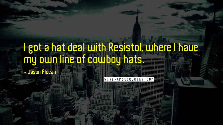 Jason Aldean Quotes: I got a hat deal with Resistol, where I have my own line of cowboy hats.