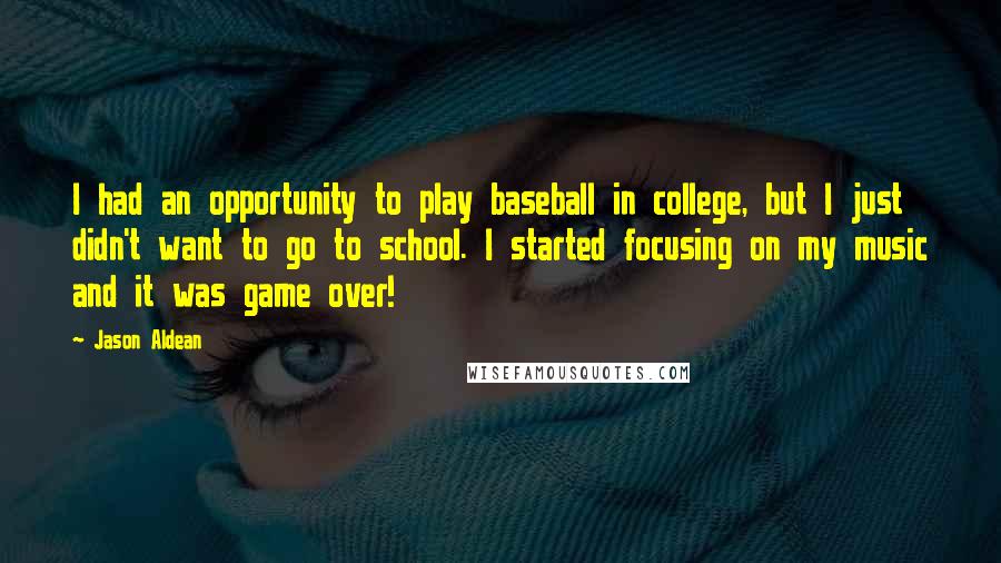 Jason Aldean Quotes: I had an opportunity to play baseball in college, but I just didn't want to go to school. I started focusing on my music and it was game over!