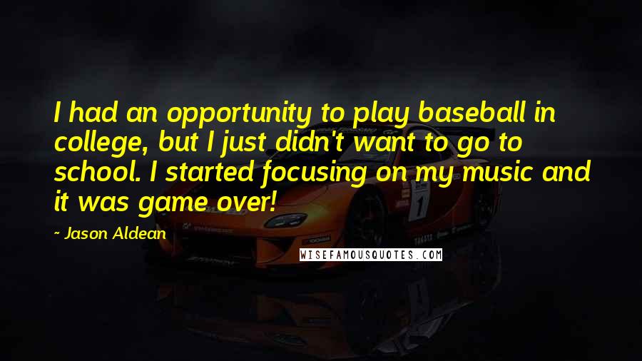 Jason Aldean Quotes: I had an opportunity to play baseball in college, but I just didn't want to go to school. I started focusing on my music and it was game over!
