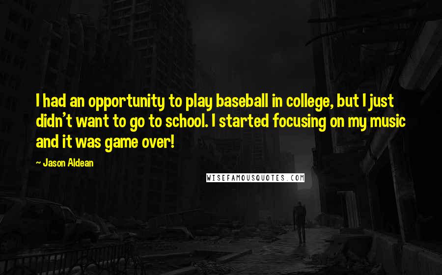 Jason Aldean Quotes: I had an opportunity to play baseball in college, but I just didn't want to go to school. I started focusing on my music and it was game over!