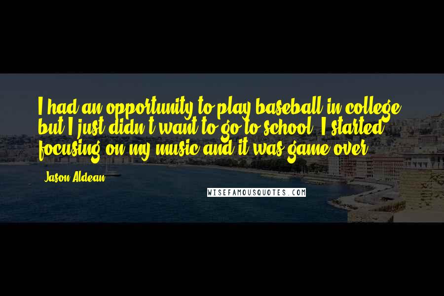 Jason Aldean Quotes: I had an opportunity to play baseball in college, but I just didn't want to go to school. I started focusing on my music and it was game over!