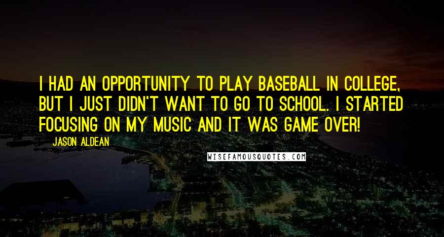 Jason Aldean Quotes: I had an opportunity to play baseball in college, but I just didn't want to go to school. I started focusing on my music and it was game over!