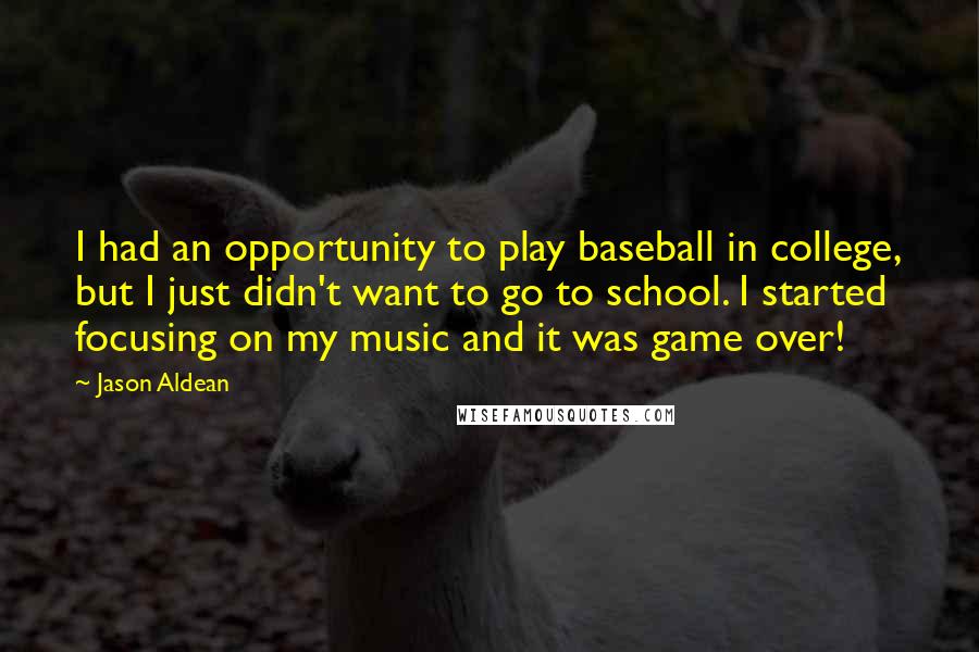 Jason Aldean Quotes: I had an opportunity to play baseball in college, but I just didn't want to go to school. I started focusing on my music and it was game over!