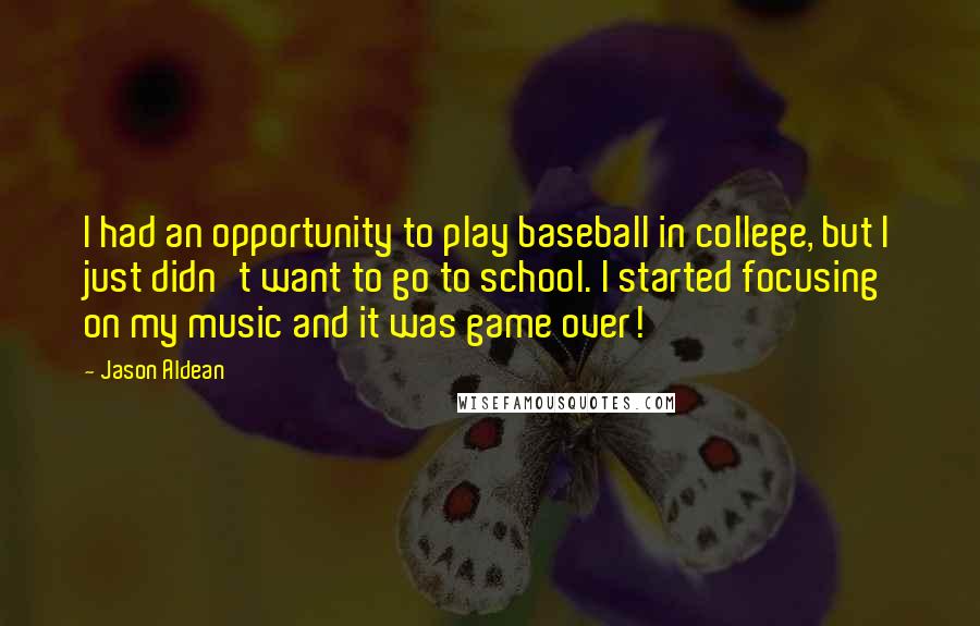 Jason Aldean Quotes: I had an opportunity to play baseball in college, but I just didn't want to go to school. I started focusing on my music and it was game over!