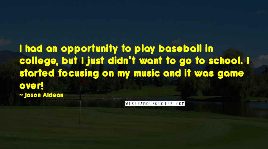 Jason Aldean Quotes: I had an opportunity to play baseball in college, but I just didn't want to go to school. I started focusing on my music and it was game over!