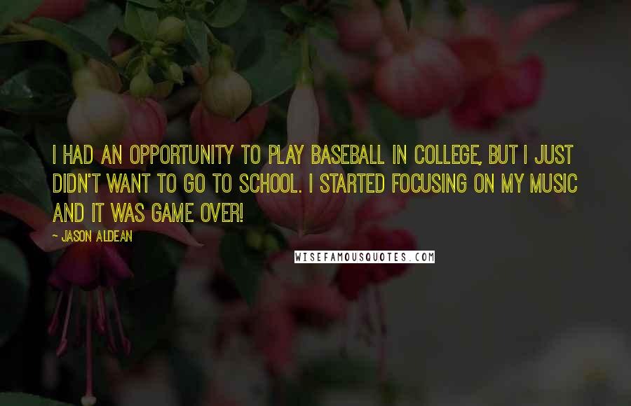 Jason Aldean Quotes: I had an opportunity to play baseball in college, but I just didn't want to go to school. I started focusing on my music and it was game over!