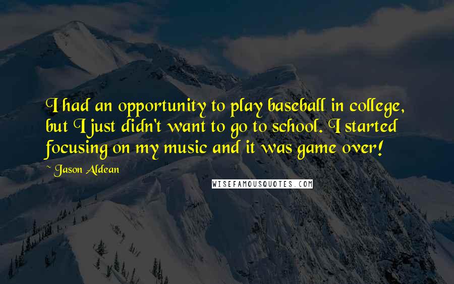 Jason Aldean Quotes: I had an opportunity to play baseball in college, but I just didn't want to go to school. I started focusing on my music and it was game over!