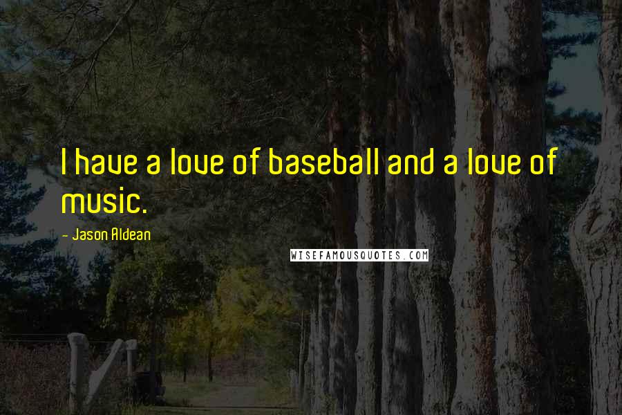 Jason Aldean Quotes: I have a love of baseball and a love of music.