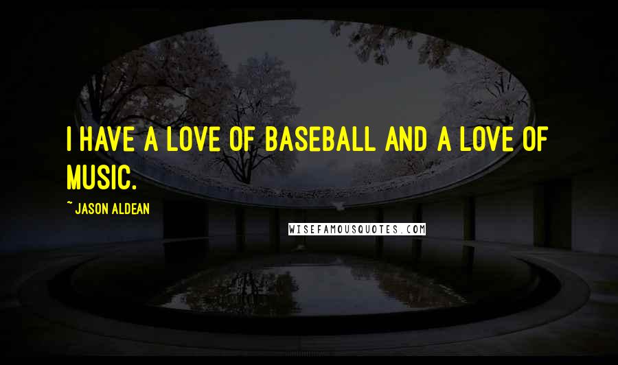 Jason Aldean Quotes: I have a love of baseball and a love of music.