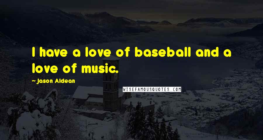 Jason Aldean Quotes: I have a love of baseball and a love of music.