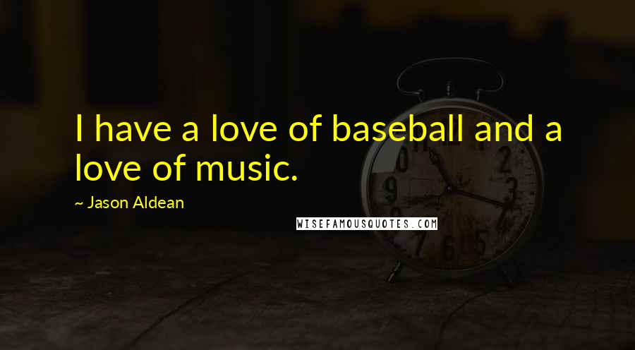 Jason Aldean Quotes: I have a love of baseball and a love of music.