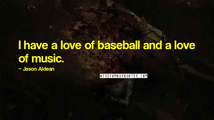 Jason Aldean Quotes: I have a love of baseball and a love of music.
