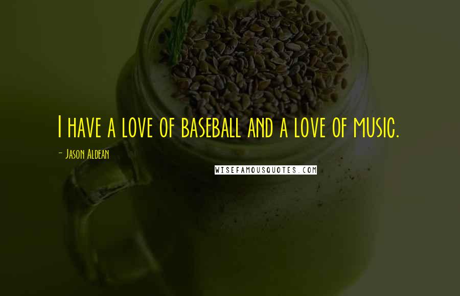 Jason Aldean Quotes: I have a love of baseball and a love of music.