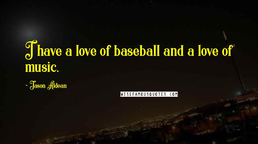 Jason Aldean Quotes: I have a love of baseball and a love of music.