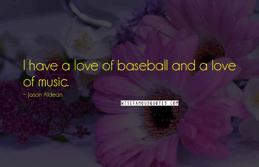 Jason Aldean Quotes: I have a love of baseball and a love of music.