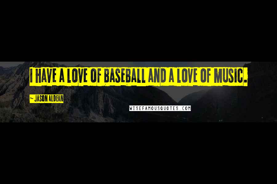 Jason Aldean Quotes: I have a love of baseball and a love of music.