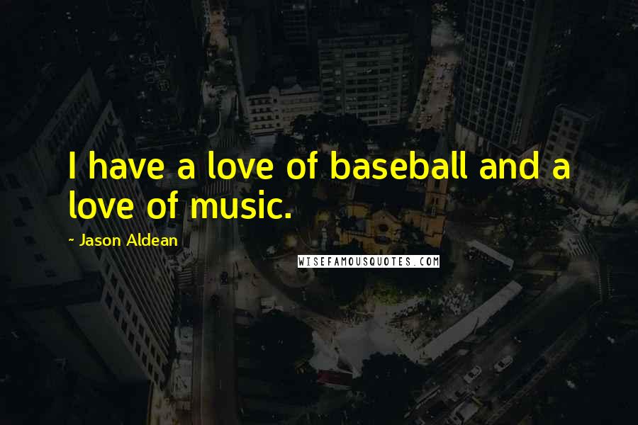 Jason Aldean Quotes: I have a love of baseball and a love of music.