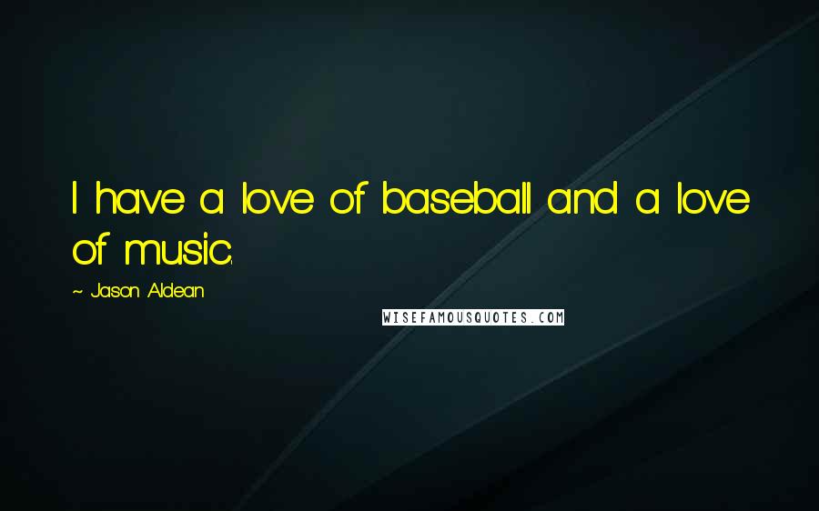 Jason Aldean Quotes: I have a love of baseball and a love of music.