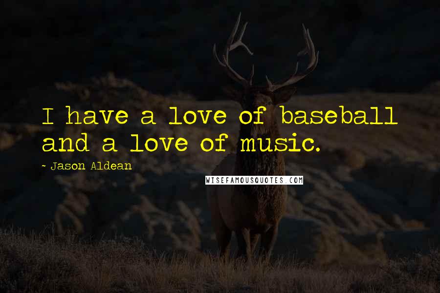 Jason Aldean Quotes: I have a love of baseball and a love of music.