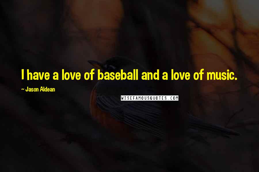 Jason Aldean Quotes: I have a love of baseball and a love of music.