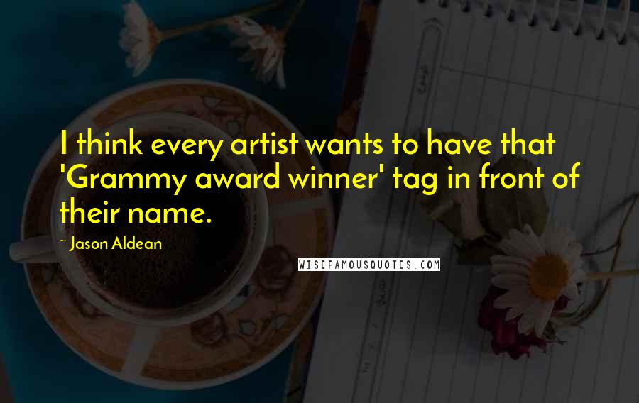 Jason Aldean Quotes: I think every artist wants to have that 'Grammy award winner' tag in front of their name.