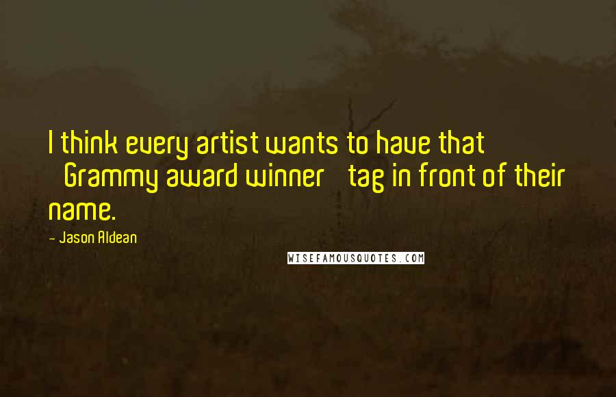 Jason Aldean Quotes: I think every artist wants to have that 'Grammy award winner' tag in front of their name.