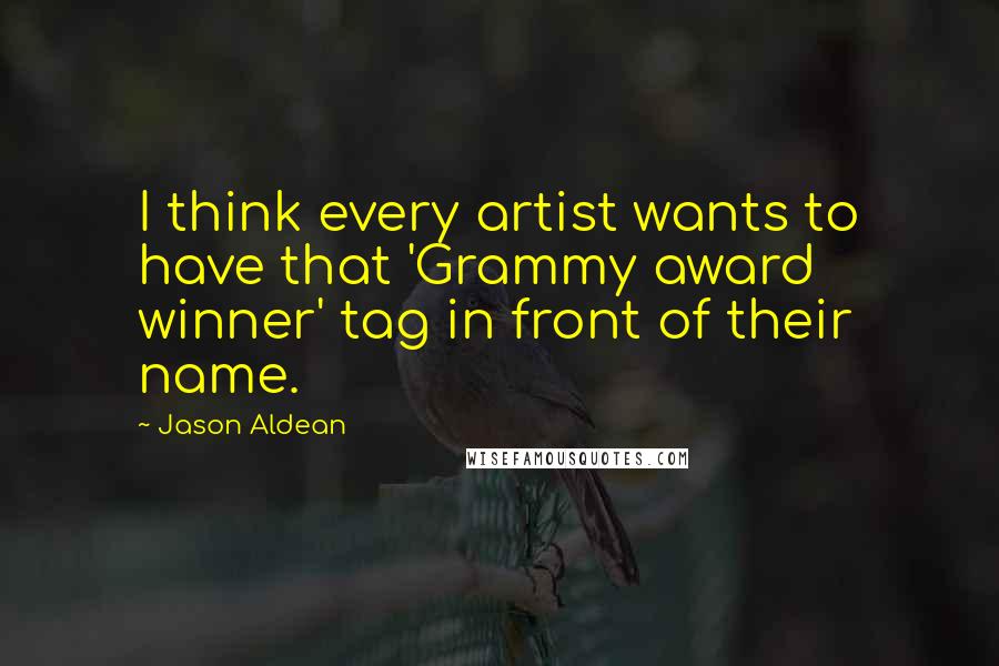 Jason Aldean Quotes: I think every artist wants to have that 'Grammy award winner' tag in front of their name.