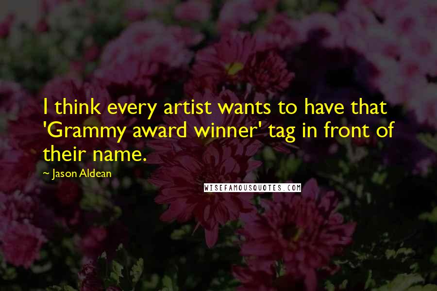 Jason Aldean Quotes: I think every artist wants to have that 'Grammy award winner' tag in front of their name.