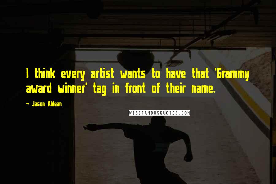 Jason Aldean Quotes: I think every artist wants to have that 'Grammy award winner' tag in front of their name.