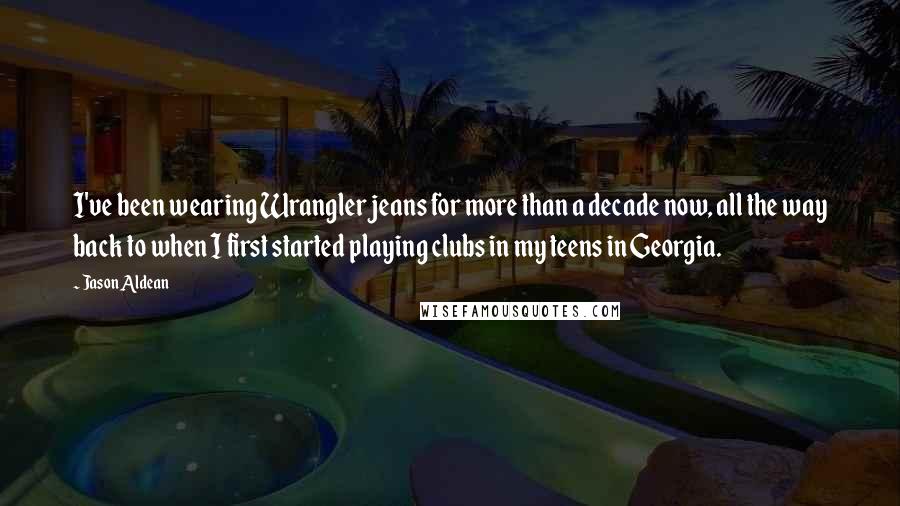Jason Aldean Quotes: I've been wearing Wrangler jeans for more than a decade now, all the way back to when I first started playing clubs in my teens in Georgia.
