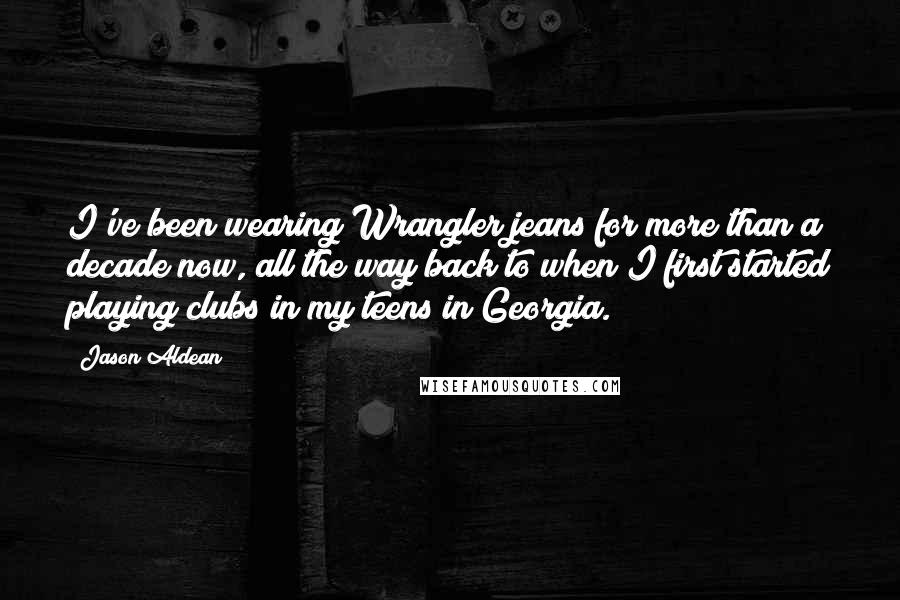Jason Aldean Quotes: I've been wearing Wrangler jeans for more than a decade now, all the way back to when I first started playing clubs in my teens in Georgia.