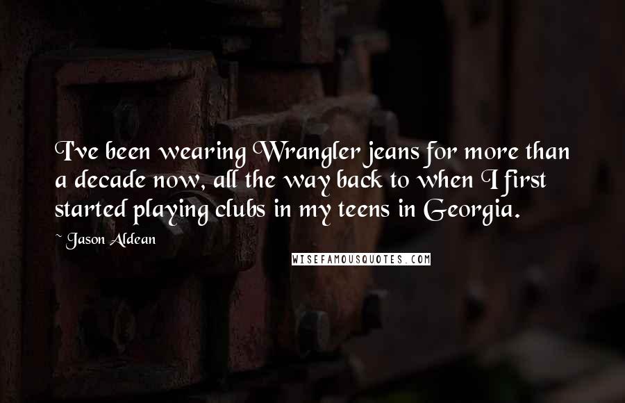 Jason Aldean Quotes: I've been wearing Wrangler jeans for more than a decade now, all the way back to when I first started playing clubs in my teens in Georgia.