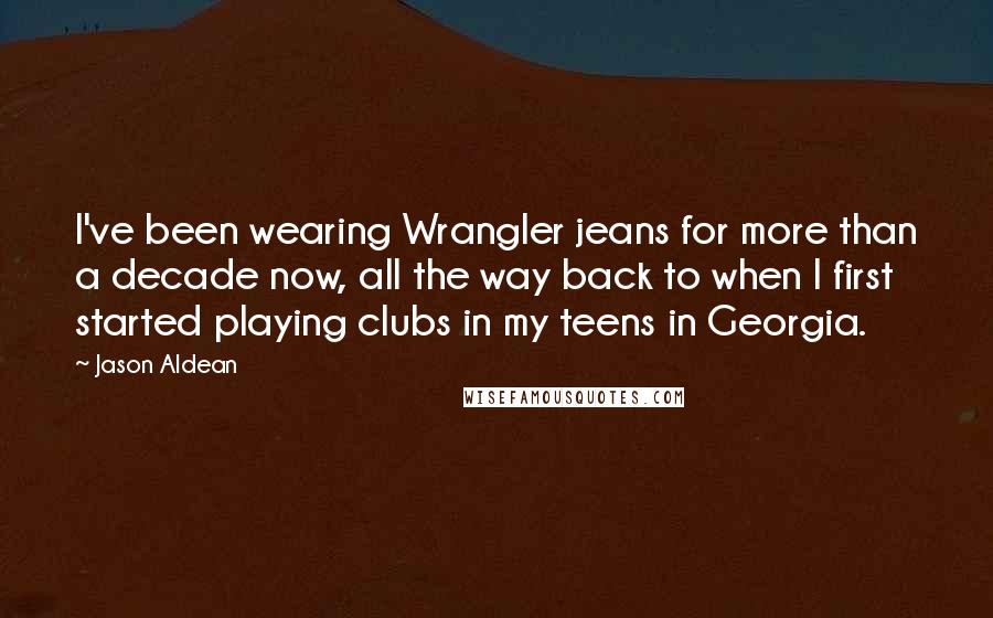 Jason Aldean Quotes: I've been wearing Wrangler jeans for more than a decade now, all the way back to when I first started playing clubs in my teens in Georgia.