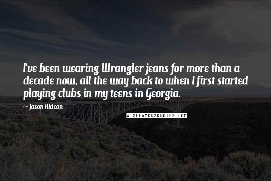 Jason Aldean Quotes: I've been wearing Wrangler jeans for more than a decade now, all the way back to when I first started playing clubs in my teens in Georgia.