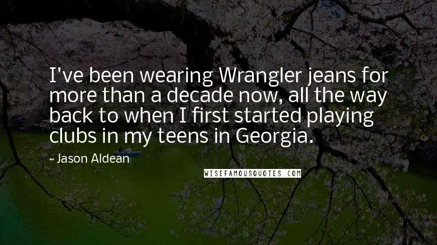 Jason Aldean Quotes: I've been wearing Wrangler jeans for more than a decade now, all the way back to when I first started playing clubs in my teens in Georgia.