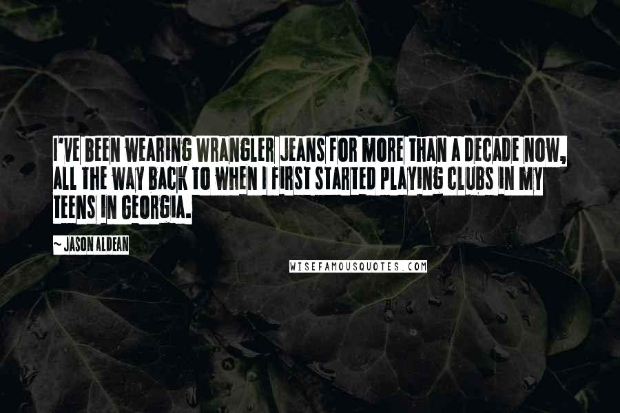 Jason Aldean Quotes: I've been wearing Wrangler jeans for more than a decade now, all the way back to when I first started playing clubs in my teens in Georgia.