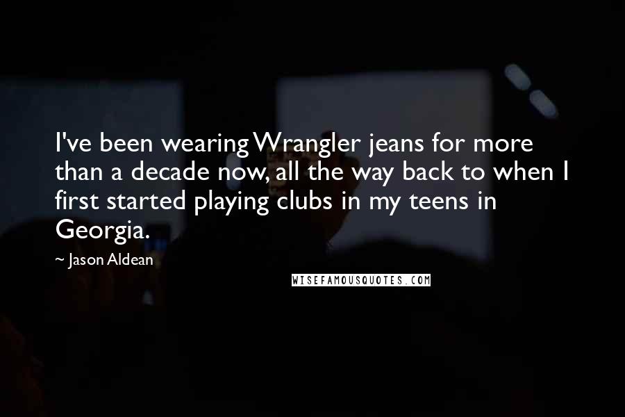 Jason Aldean Quotes: I've been wearing Wrangler jeans for more than a decade now, all the way back to when I first started playing clubs in my teens in Georgia.