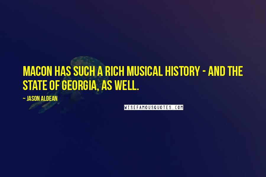 Jason Aldean Quotes: Macon has such a rich musical history - and the state of Georgia, as well.