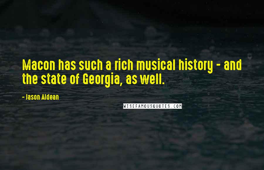 Jason Aldean Quotes: Macon has such a rich musical history - and the state of Georgia, as well.