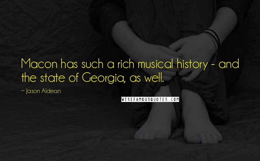 Jason Aldean Quotes: Macon has such a rich musical history - and the state of Georgia, as well.