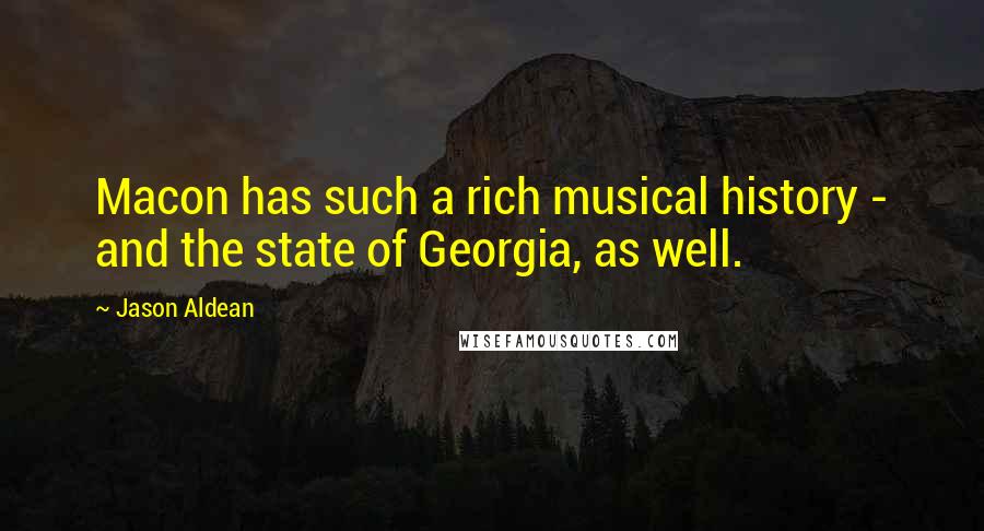 Jason Aldean Quotes: Macon has such a rich musical history - and the state of Georgia, as well.