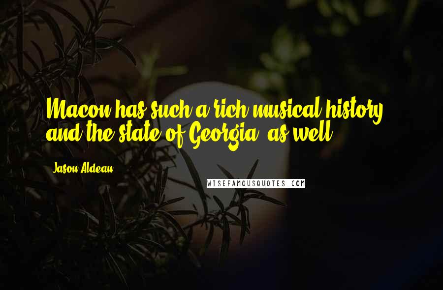 Jason Aldean Quotes: Macon has such a rich musical history - and the state of Georgia, as well.