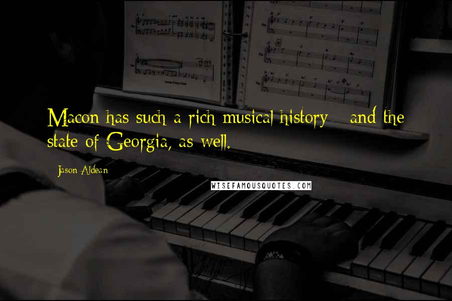 Jason Aldean Quotes: Macon has such a rich musical history - and the state of Georgia, as well.