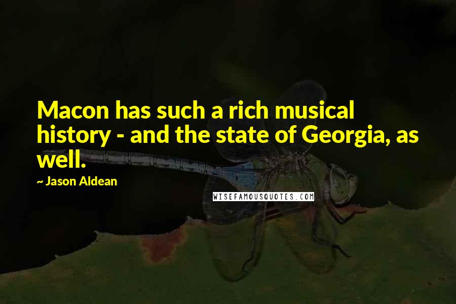 Jason Aldean Quotes: Macon has such a rich musical history - and the state of Georgia, as well.